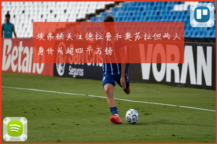 埃弗顿关注德拉普和奥苏拉但两人身价或超四千万镑