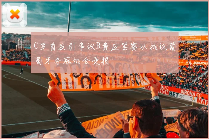 C罗首发引争议B费应罢赛以抗议葡萄牙夺冠机会受损