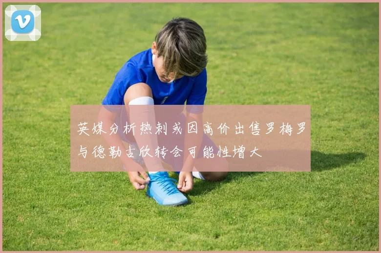 英媒分析热刺或因高价出售罗梅罗与德勒古欣转会可能性增大
