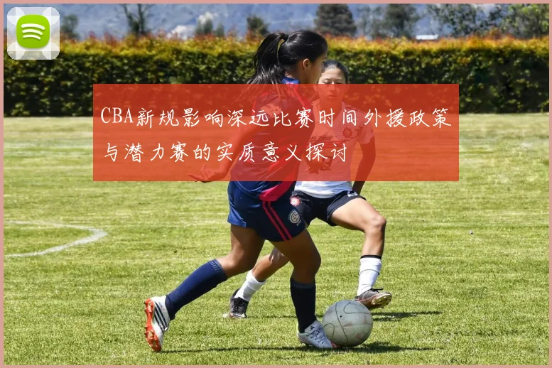 CBA新规影响深远比赛时间外援政策与潜力赛的实质意义探讨