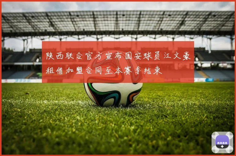 陕西联合官方宣布国安球员江文豪租借加盟合同至本赛季结束