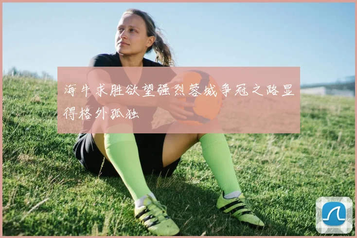 海牛求胜欲望强烈蓉城争冠之路显得格外孤独