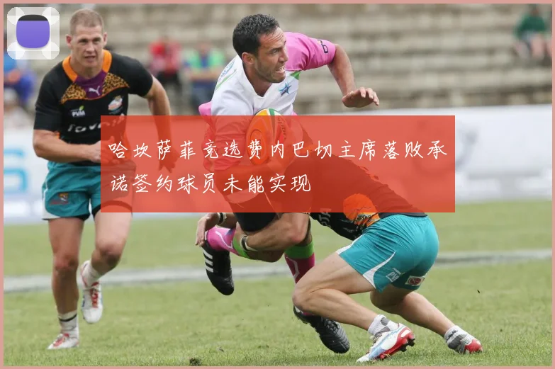 哈坎萨菲竞选费内巴切主席落败承诺签约球员未能实现